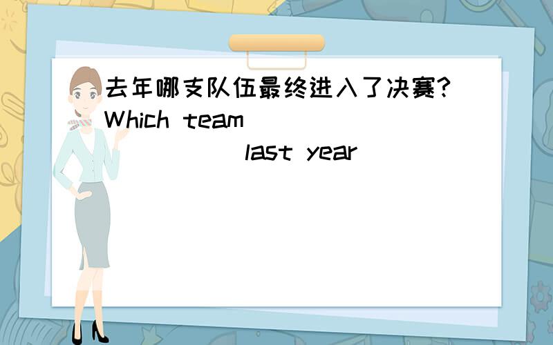 去年哪支队伍最终进入了决赛?Which team ________ last year