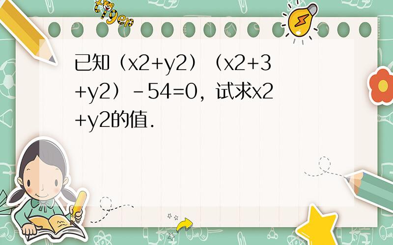 已知（x2+y2）（x2+3+y2）-54=0，试求x2+y2的值．