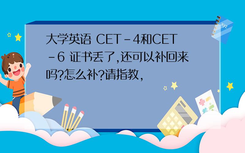 大学英语 CET-4和CET-6 证书丢了,还可以补回来吗?怎么补?请指教,