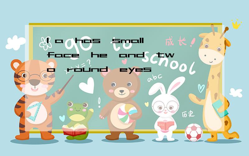 1 a,has,small,face,he,and,two,round,eyes