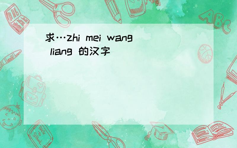 求…zhi mei wang liang 的汉字