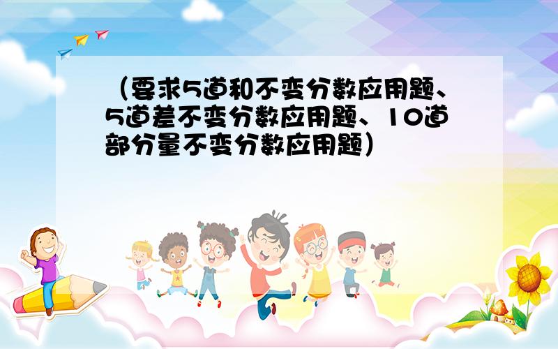 （要求5道和不变分数应用题、5道差不变分数应用题、10道部分量不变分数应用题）