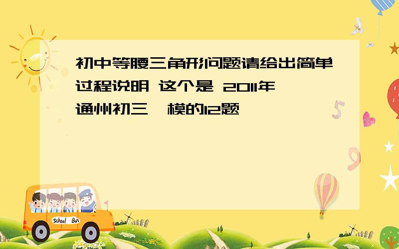 初中等腰三角形问题请给出简单过程说明 这个是 2011年通州初三一模的12题