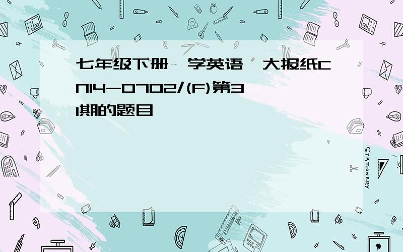 七年级下册《学英语》大报纸CN14-0702/(F)第31期的题目,