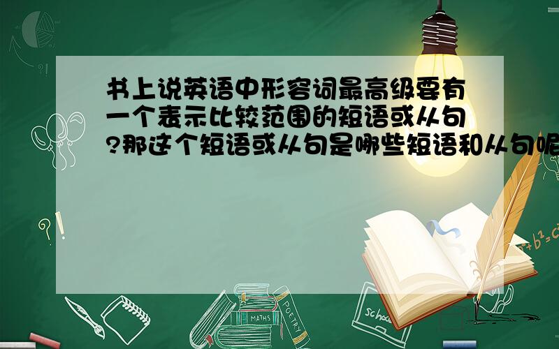 书上说英语中形容词最高级要有一个表示比较范围的短语或从句?那这个短语或从句是哪些短语和从句呢?