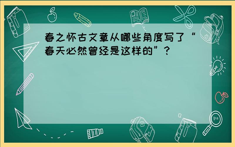 春之怀古文章从哪些角度写了“春天必然曾经是这样的”?（