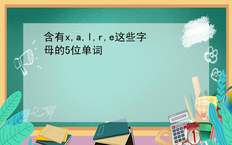 含有x,a,l,r,e这些字母的5位单词