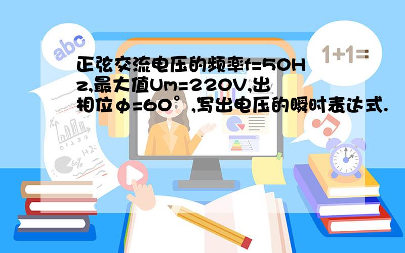 正弦交流电压的频率f=50Hz,最大值Um=220V,出相位φ=60°,写出电压的瞬时表达式.