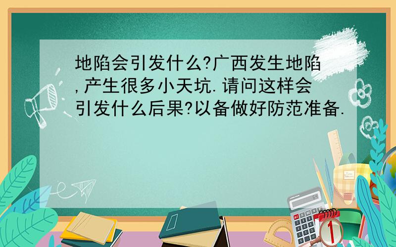 地陷会引发什么?广西发生地陷,产生很多小天坑.请问这样会引发什么后果?以备做好防范准备.