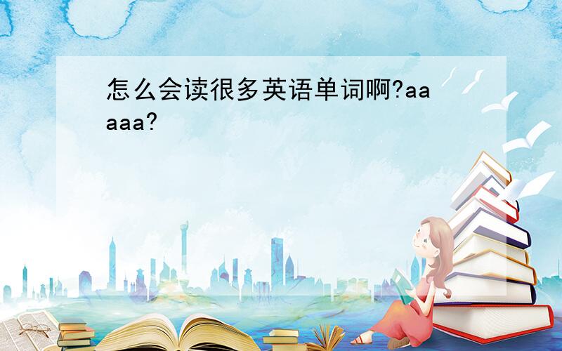 怎么会读很多英语单词啊?aaaaa?