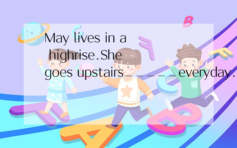 May lives in a highrise.She goes upstairs_____everyday. a.in