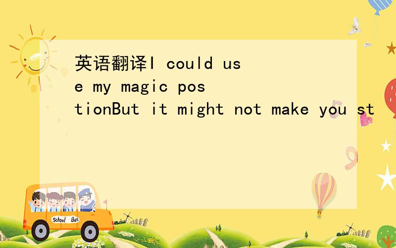 英语翻译I could use my magic postionBut it might not make you st