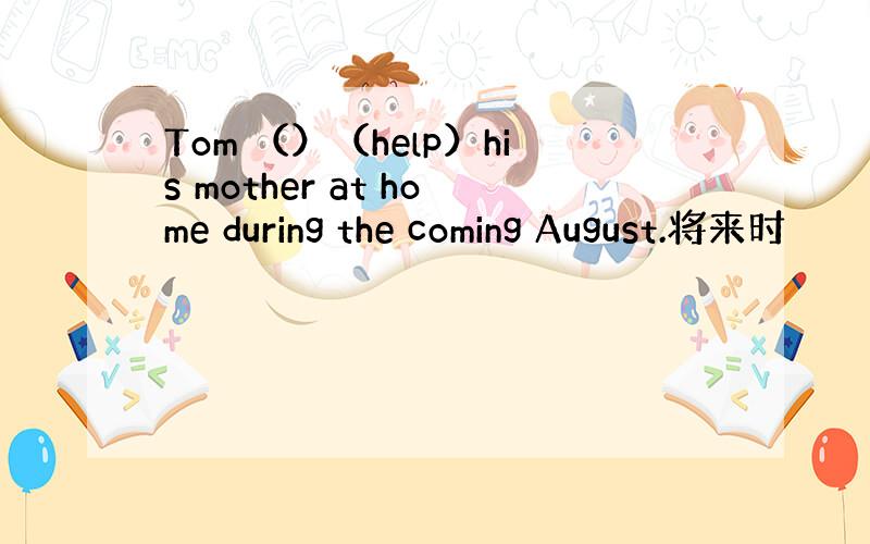 Tom （）（help）his mother at home during the coming August.将来时