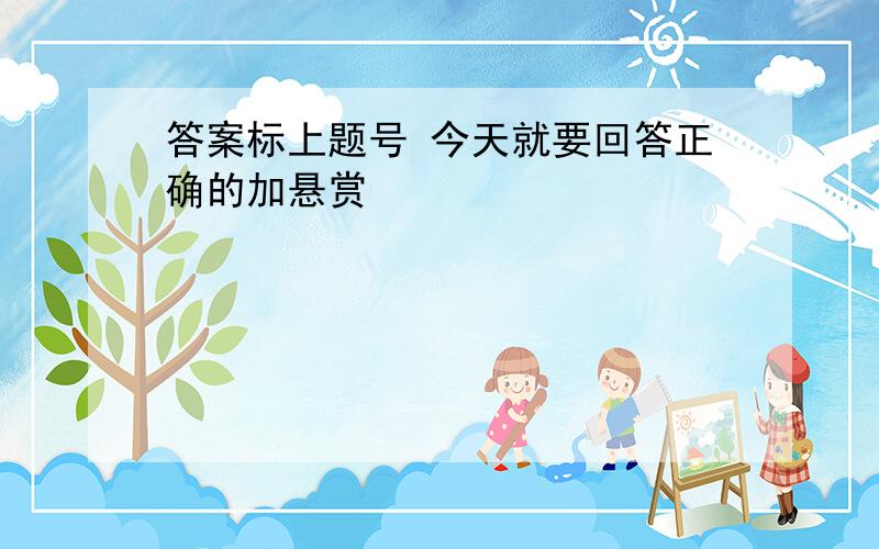 答案标上题号 今天就要回答正确的加悬赏