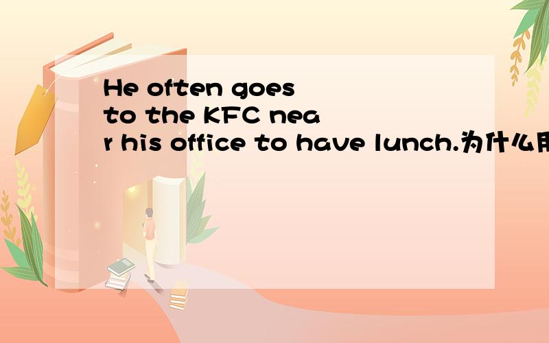 He often goes to the KFC near his office to have lunch.为什么用h