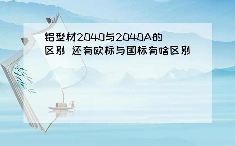 铝型材2040与2040A的区别 还有欧标与国标有啥区别