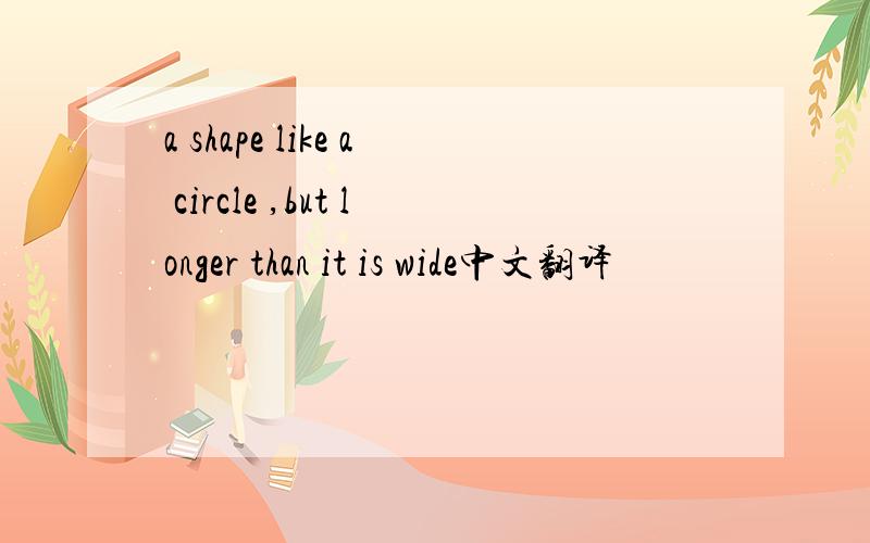 a shape like a circle ,but longer than it is wide中文翻译