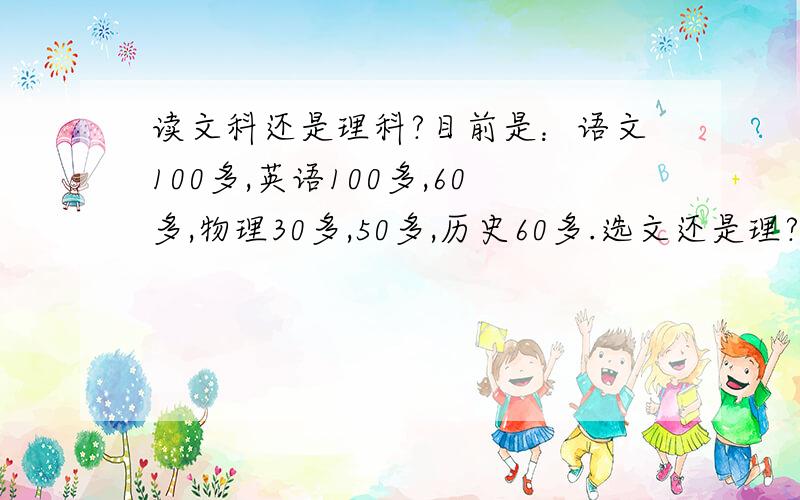 读文科还是理科?目前是：语文100多,英语100多,60多,物理30多,50多,历史60多.选文还是理?可是选文我就要离