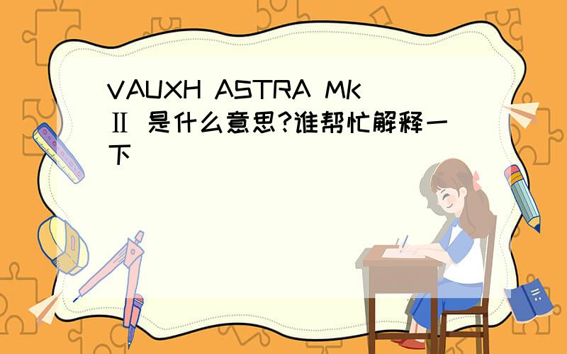 VAUXH ASTRA MKⅡ 是什么意思?谁帮忙解释一下