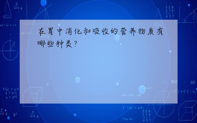 在胃中消化和吸收的营养物质有哪些种类?