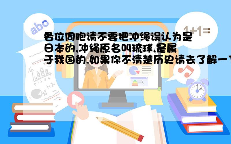 各位同胞请不要把冲绳误认为是日本的,冲绳原名叫琉球,是属于我国的,如果你不清楚历史请去了解一下,不要乱