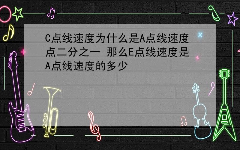 C点线速度为什么是A点线速度点二分之一 那么E点线速度是A点线速度的多少