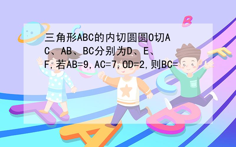 三角形ABC的内切圆圆O切AC、AB、BC分别为D、E、F,若AB=9,AC=7,OD=2,则BC=