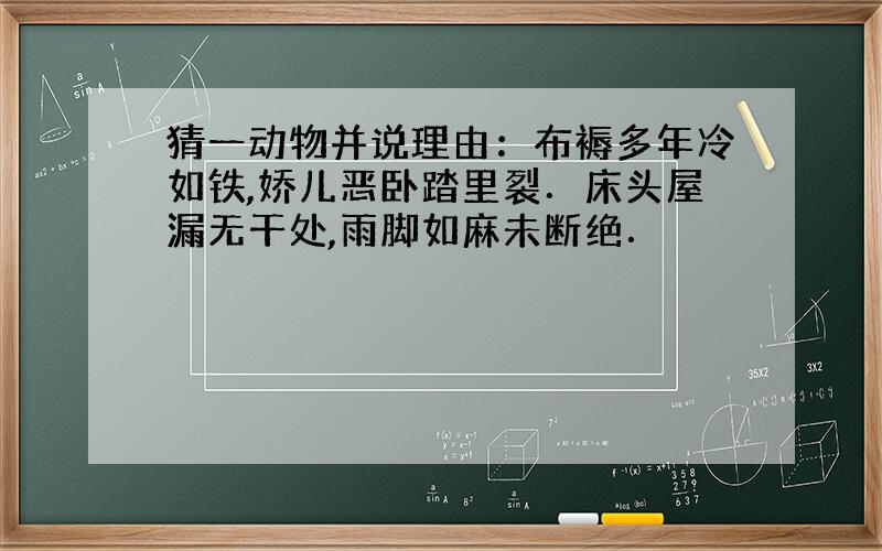 猜一动物并说理由：布褥多年冷如铁,娇儿恶卧踏里裂．床头屋漏无干处,雨脚如麻未断绝．