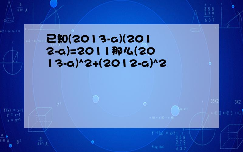 已知(2013-a)(2012-a)=2011那么(2013-a)^2+(2012-a)^2