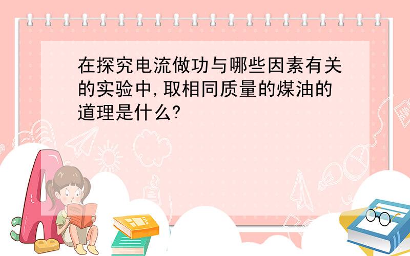 在探究电流做功与哪些因素有关的实验中,取相同质量的煤油的道理是什么?