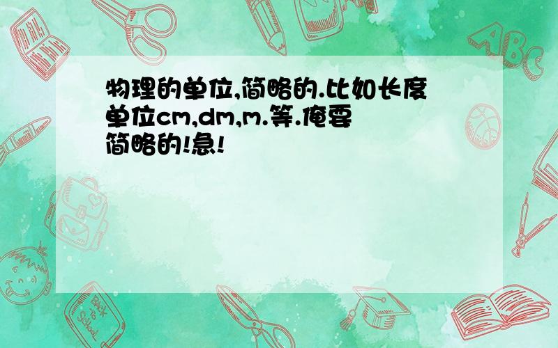 物理的单位,简略的.比如长度单位cm,dm,m.等.俺要简略的!急!