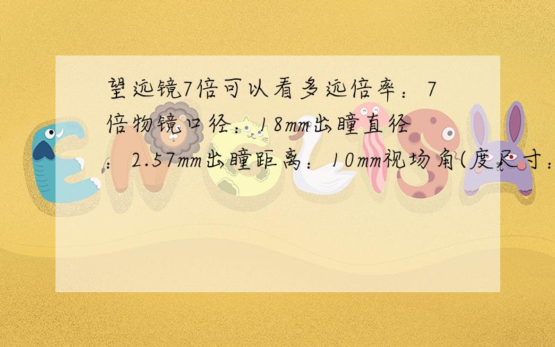 望远镜7倍可以看多远倍率：7倍物镜口径：18mm出瞳直径：2.57mm出瞳距离：10mm视场角(度尺寸：7.5×2.7C