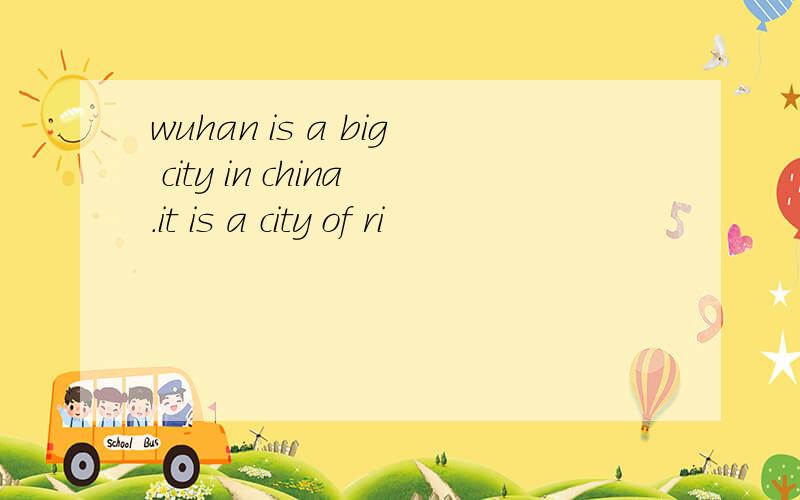 wuhan is a big city in china.it is a city of ri