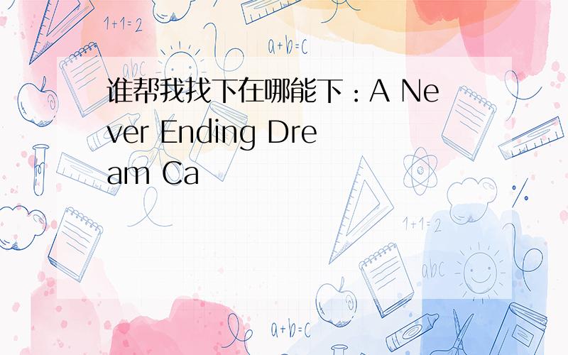 谁帮我找下在哪能下：A Never Ending Dream Ca