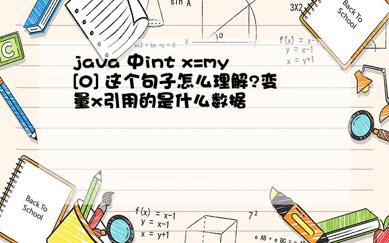 java 中int x=my[0] 这个句子怎么理解?变量x引用的是什么数据