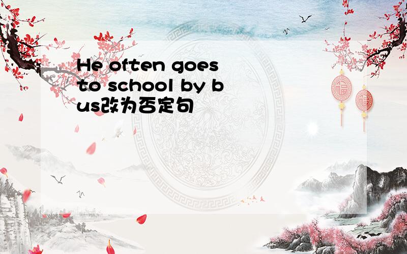 He often goes to school by bus改为否定句