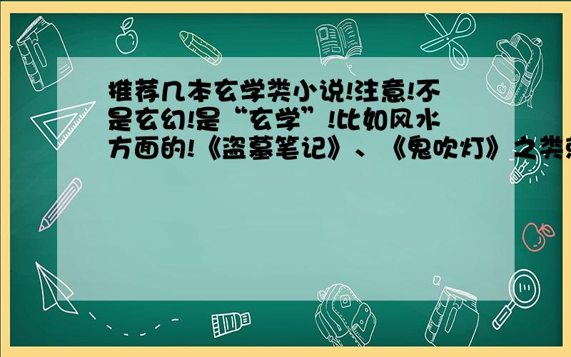 推荐几本玄学类小说!注意!不是玄幻!是“玄学”!比如风水方面的!《盗墓笔记》、《鬼吹灯》之类就不用了!基本都看了!