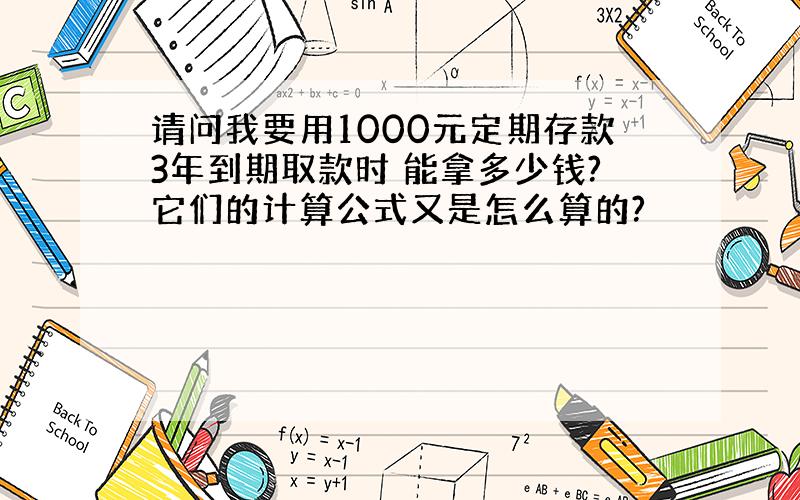 请问我要用1000元定期存款3年到期取款时 能拿多少钱?它们的计算公式又是怎么算的?