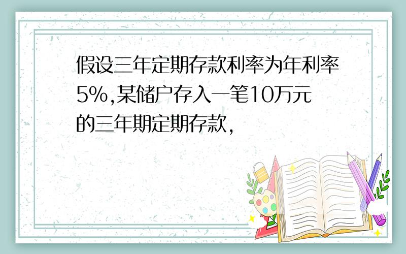 假设三年定期存款利率为年利率5%,某储户存入一笔10万元的三年期定期存款,