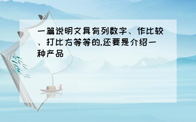 一篇说明文具有列数字、作比较、打比方等等的.还要是介绍一种产品