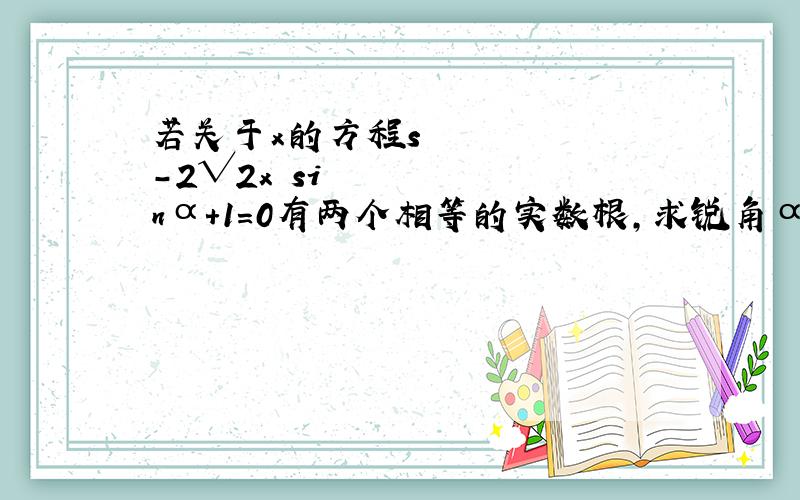 若关于x的方程s²-2√2x•sinα+1=0有两个相等的实数根,求锐角α的度数.