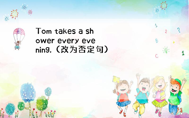 Tom takes a shower every evening.（改为否定句）