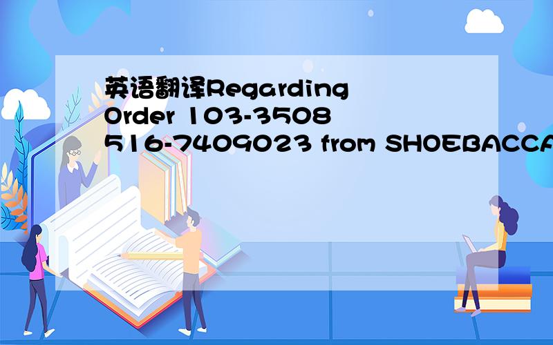 英语翻译Regarding Order 103-3508516-7409023 from SHOEBACCA1 of a