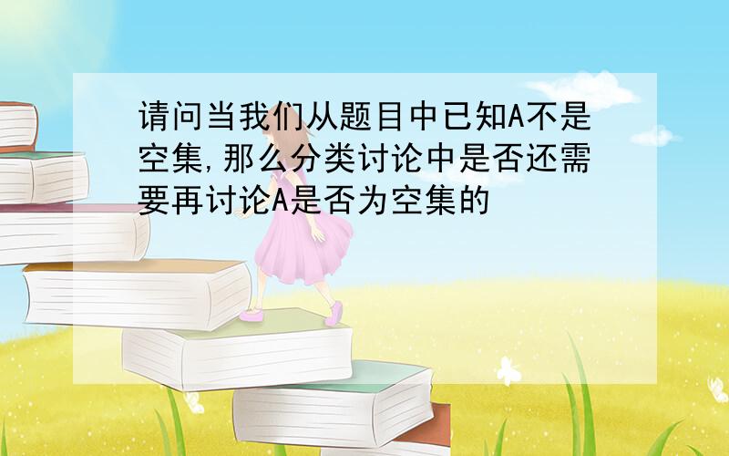 请问当我们从题目中已知A不是空集,那么分类讨论中是否还需要再讨论A是否为空集的