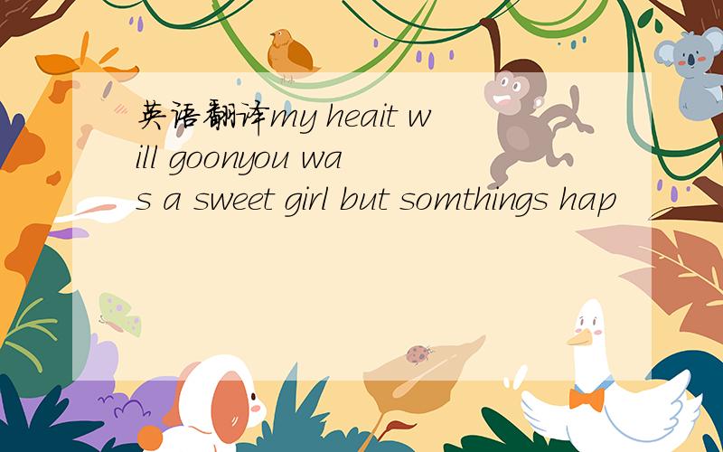 英语翻译my heait will goonyou was a sweet girl but somthings hap