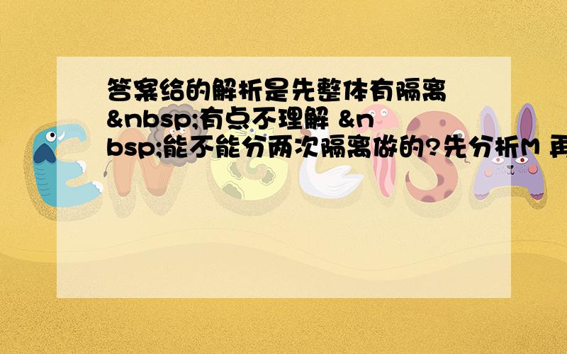 答案给的解析是先整体有隔离  有点不理解  能不能分两次隔离做的?先分析M 再分析m  利