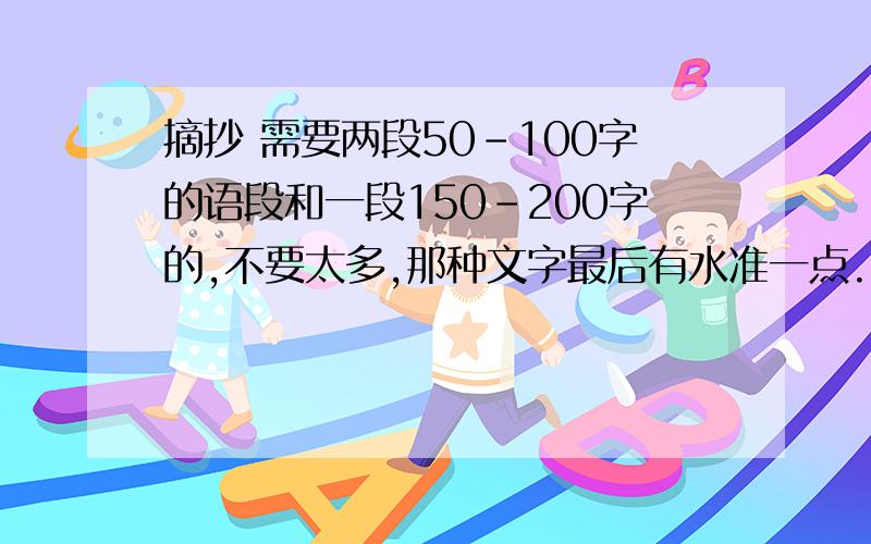 摘抄 需要两段50-100字的语段和一段150-200字的,不要太多,那种文字最后有水准一点.