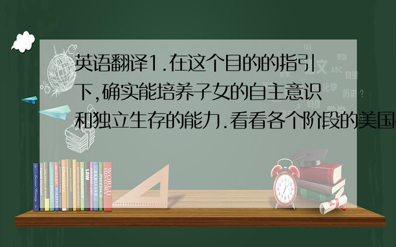 英语翻译1.在这个目的的指引下,确实能培养子女的自主意识和独立生存的能力.看看各个阶段的美国孩子2.美国父母如朋友,他们