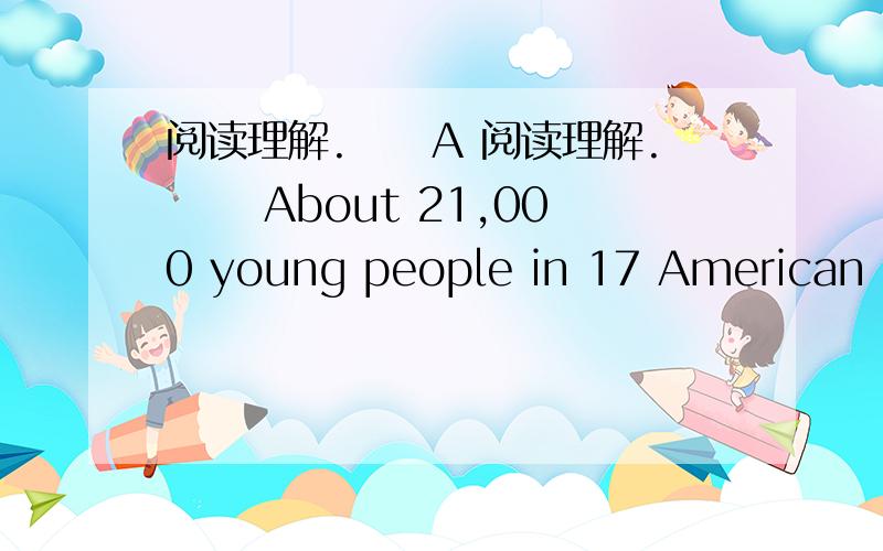 阅读理解.　　A 阅读理解. 　　About 21,000 young people in 17 American st