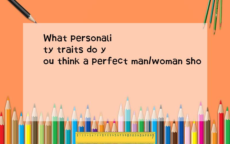 What personality traits do you think a perfect man/woman sho